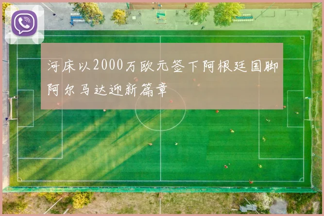 河床以2000万欧元签下阿根廷国脚阿尔马达迎新篇章