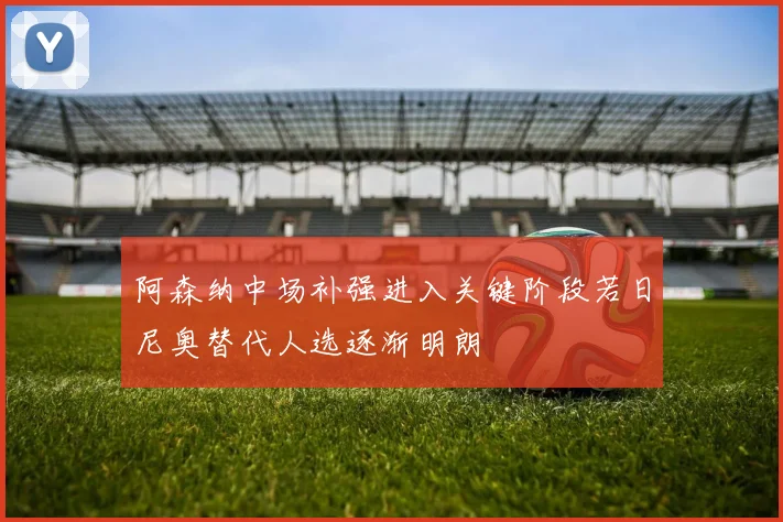 阿森纳中场补强进入关键阶段若日尼奥替代人选逐渐明朗