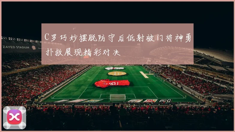 C罗巧妙摆脱防守后低射被门将神勇扑救展现精彩对决
