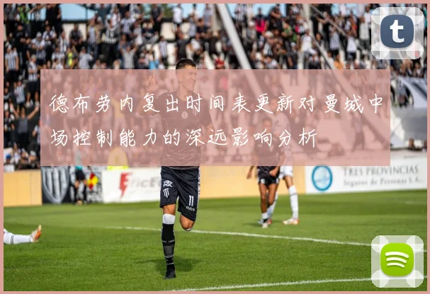 德布劳内复出时间表更新对曼城中场控制能力的深远影响分析