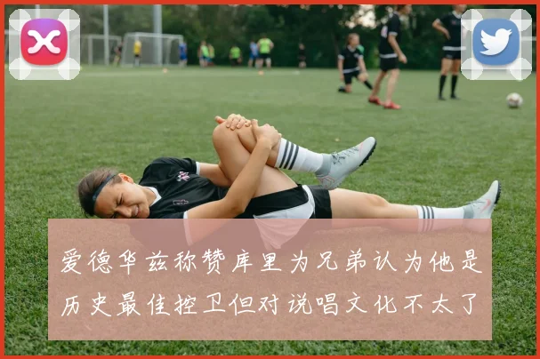 爱德华兹称赞库里为兄弟认为他是历史最佳控卫但对说唱文化不太了解