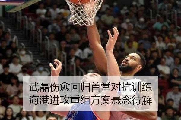 武磊伤愈回归首堂对抗训练 海港进攻重组方案悬念待解